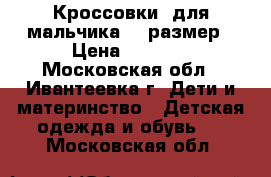 Кроссовки  для мальчика 36 размер › Цена ­ 1 350 - Московская обл., Ивантеевка г. Дети и материнство » Детская одежда и обувь   . Московская обл.